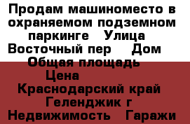 Продам машиноместо в охраняемом подземном паркинге › Улица ­ Восточный пер. › Дом ­ 42 › Общая площадь ­ 14 › Цена ­ 475 000 - Краснодарский край, Геленджик г. Недвижимость » Гаражи   